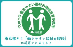 TOKYO働きやすい福祉の職場宣言事業所 東京都から「働きやすい福祉の職場」に認定されました！
